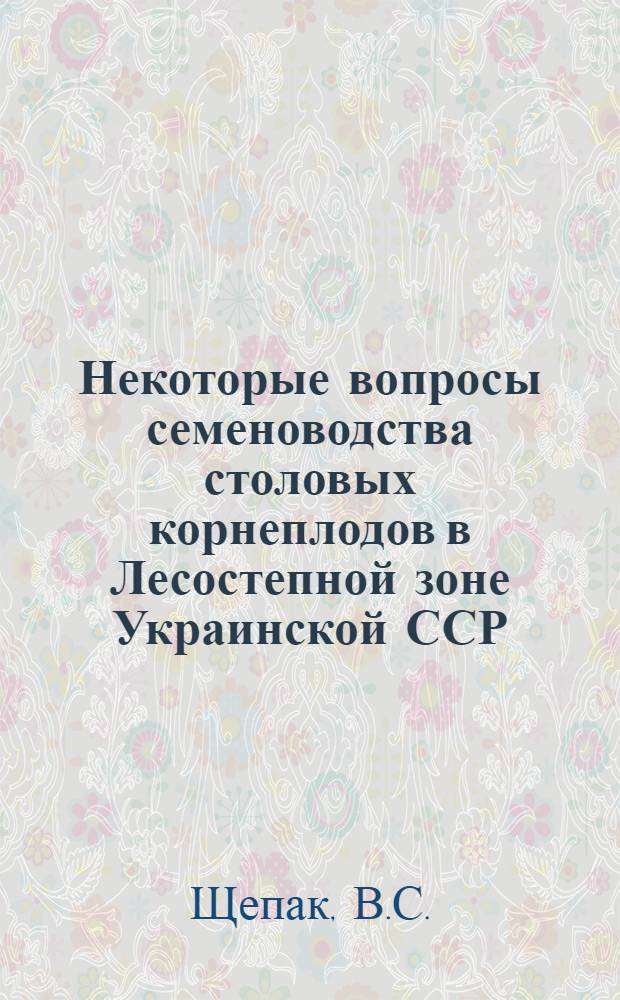 Некоторые вопросы семеноводства столовых корнеплодов в Лесостепной зоне Украинской ССР : Автореферат дис. на соискание учен. степени канд. с.-х. наук