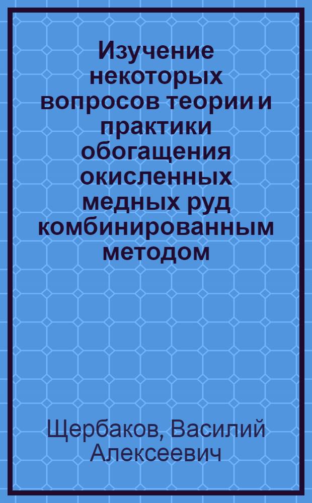 Изучение некоторых вопросов теории и практики обогащения окисленных медных руд комбинированным методом : Автореферат дис. на соискание учен. степени канд. техн. наук