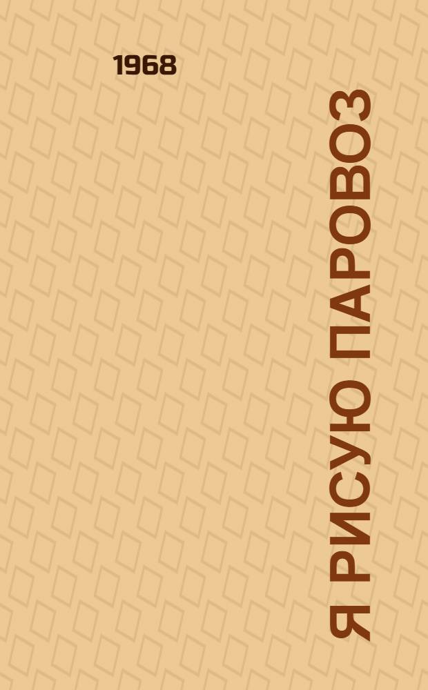 Я рисую паровоз : Стихи : Для дошкольного и мл. школьного возраста