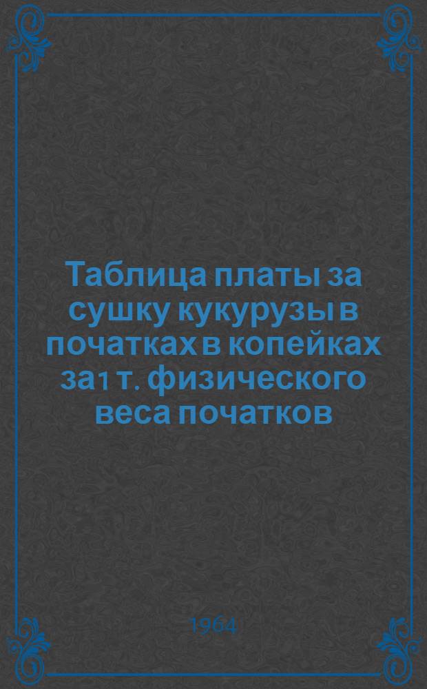 Таблица платы за сушку кукурузы в початках в копейках за 1 т. физического веса початков