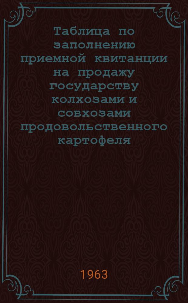 Таблица по заполнению приемной квитанции на продажу государству колхозами и совхозами продовольственного картофеля (позднего срока созревания) с 1/IX-