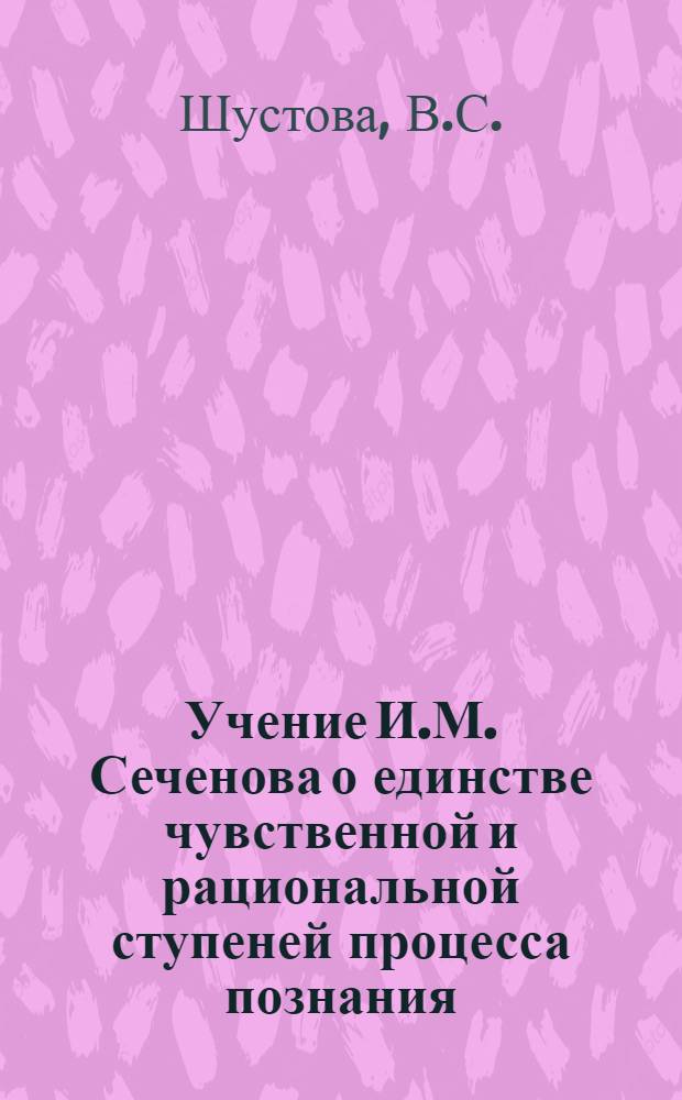 Учение И.М. Сеченова о единстве чувственной и рациональной ступеней процесса познания : Автореферат дис. работы, представл. на соискание учен. степени кандидата филос. наук