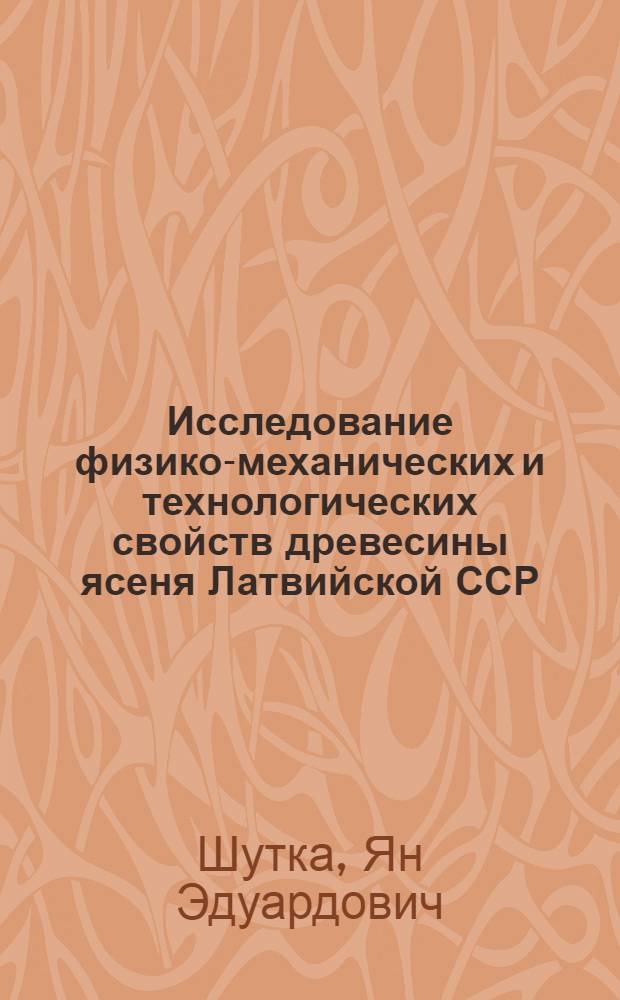 Исследование физико-механических и технологических свойств древесины ясеня Латвийской ССР : Автореферат дис. на соискание учен. степени кандидата техн. наук