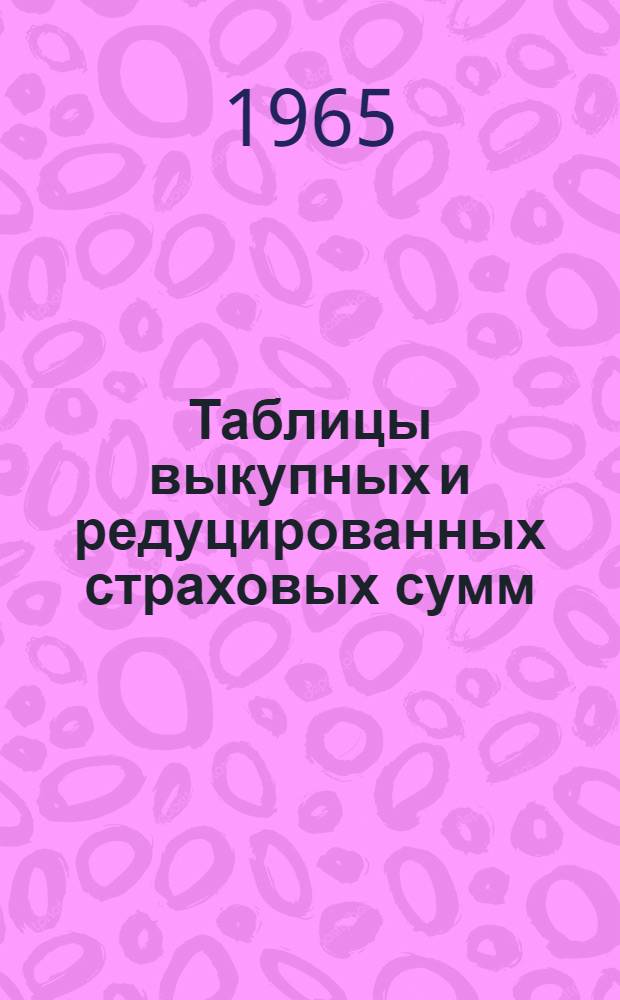 Таблицы выкупных и редуцированных страховых сумм : (По договорам смешанного и упрощенного смешанного страхования жизни)
