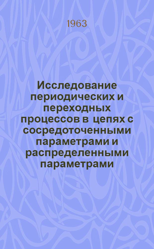 Исследование периодических и переходных процессов в цепях с сосредоточенными параметрами и распределенными параметрами : Руководство к лабораторным работам