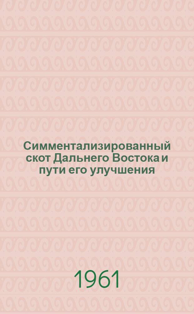 Симментализированный скот Дальнего Востока и пути его улучшения : Автореферат дис. на соискание учен. степени доктора с.-х. наук