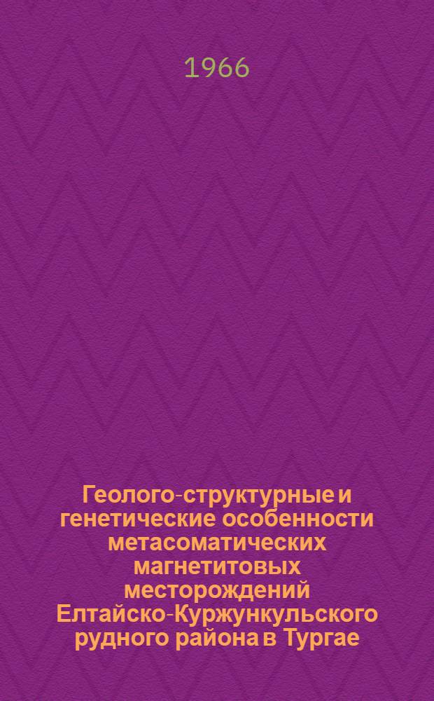Геолого-структурные и генетические особенности метасоматических магнетитовых месторождений Елтайско-Куржункульского рудного района в Тургае : Автореферат дис. на соискание учен. степени кандидата геол.-минерал. наук
