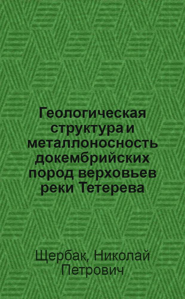 Геологическая структура и металлоносность докембрийских пород верховьев реки Тетерева : Автореферат дис. на соискание учен. степени кандидата геол.-минерал. наук