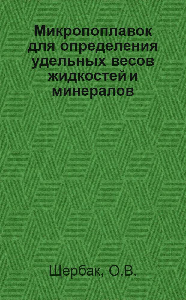 Микропоплавок для определения удельных весов жидкостей и минералов (в жидкости) на торзионных и аналитических весах : Временная инструкция по эксплуатации