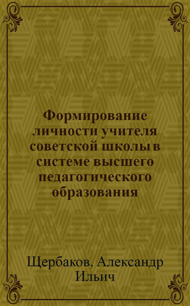 Формирование личности учителя советской школы в системе высшего педагогического образования : Автореферат дис. на соискание учен. степени д-ра пед. наук (по психологии)