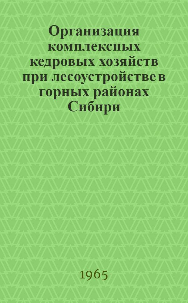 Организация комплексных кедровых хозяйств при лесоустройстве в горных районах Сибири : Автореферат дис. на соискание учен. степени кандидата с.-х. наук