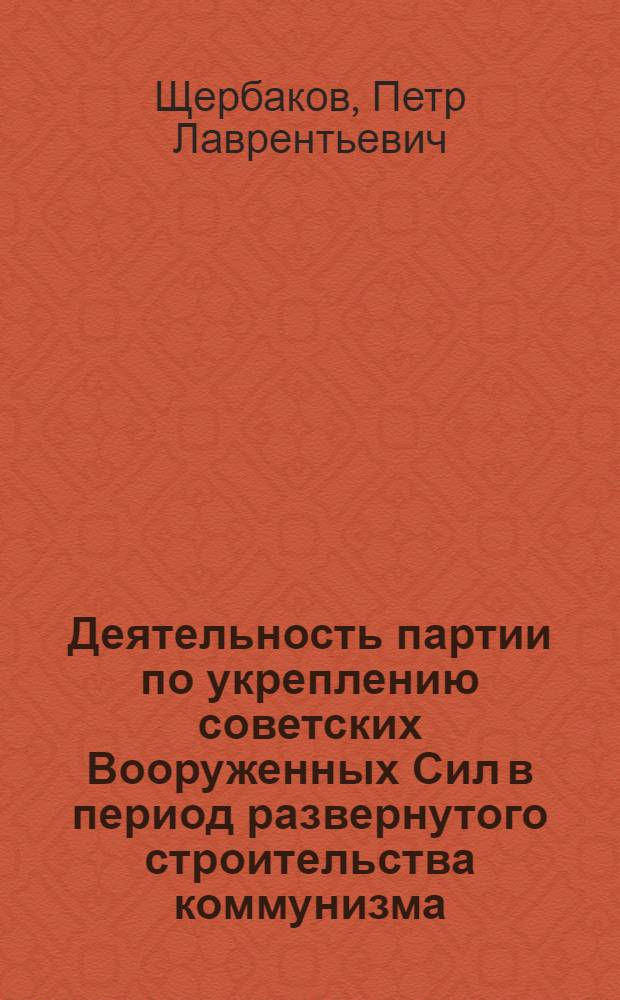 Деятельность партии по укреплению советских Вооруженных Сил в период развернутого строительства коммунизма : Лекция по XVI теме курса истории КПСС