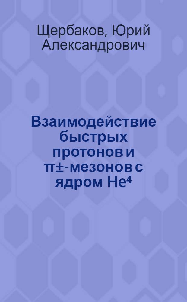 Взаимодействие быстрых протонов и π±-мезонов с ядром He⁴ : Автореферат дис., представл. на соискание учен. степени кандидата физ.-мат. наук