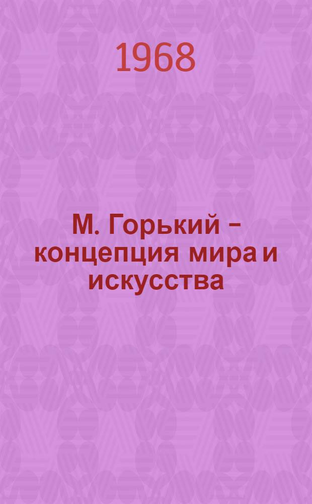 М. Горький - концепция мира и искусства