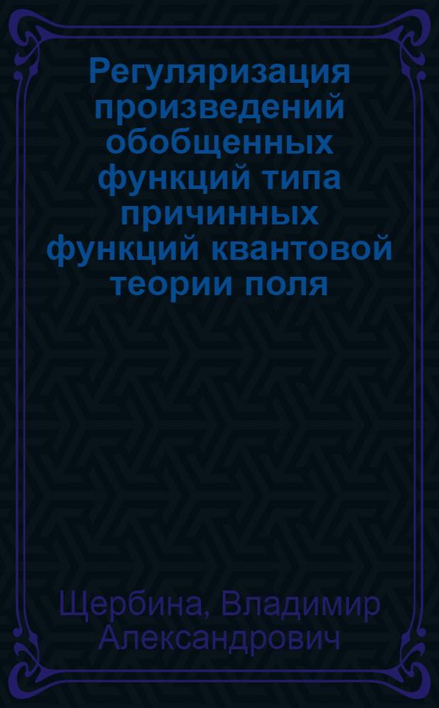Регуляризация произведений обобщенных функций типа причинных функций квантовой теории поля : Автореферат дис. на соискание учен. степени кандидата физ.-мат. наук