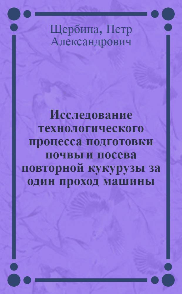 Исследование технологического процесса подготовки почвы и посева повторной кукурузы за один проход машины : (В условиях Краснодарского края) : Автореферат дис. на соискание учен. степени канд. техн. наук