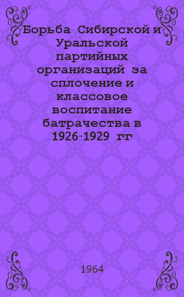 Борьба Сибирской и Уральской партийных организаций за сплочение и классовое воспитание батрачества в 1926-1929 гг. : Автореферат дис. на соискание учен. степени кандидата ист. наук