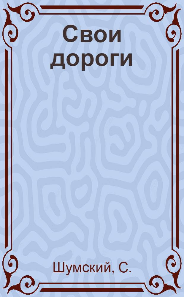 Свои дороги : Комедия в 3 отд. : Сцен. вариант