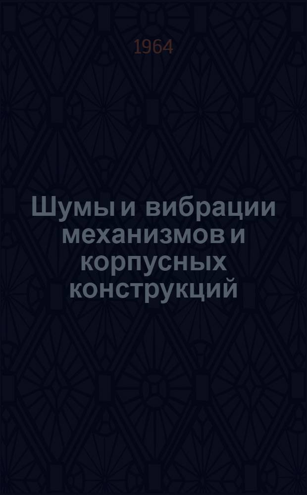 Шумы и вибрации механизмов и корпусных конструкций : (Сборник статей)