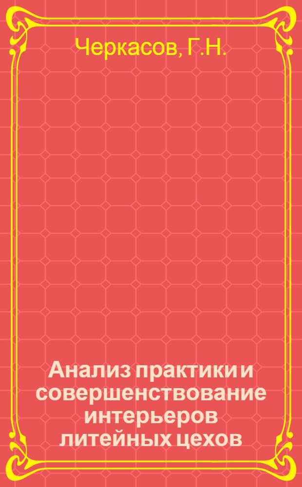 Анализ практики и совершенствование интерьеров литейных цехов : Автореф. дис. на соиск. учен. степени канд. архитектуры : (840)