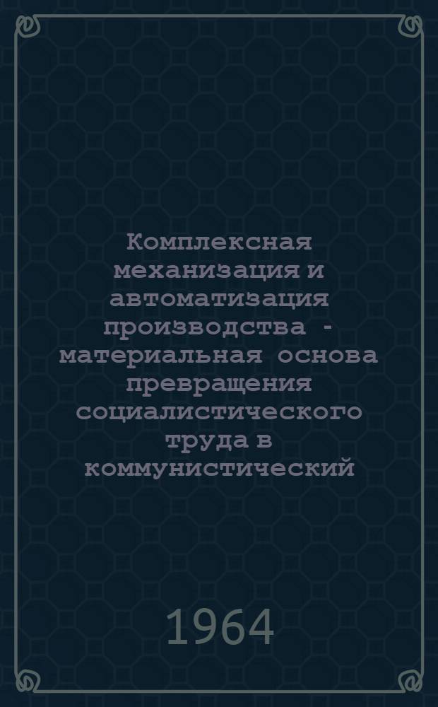 Комплексная механизация и автоматизация производства - материальная основа превращения социалистического труда в коммунистический