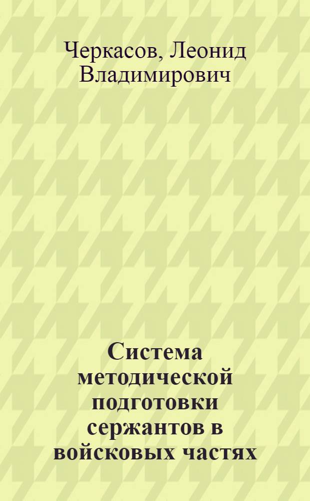 Система методической подготовки сержантов в войсковых частях : Автореферат дис. на соискание учен. степени кандидата пед. наук