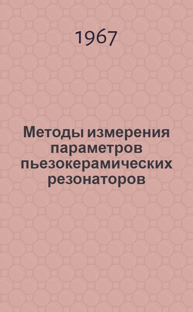 Методы измерения параметров пьезокерамических резонаторов : Обзор по материалам отечеств. и зарубежной литературы. 1964-1966 гг