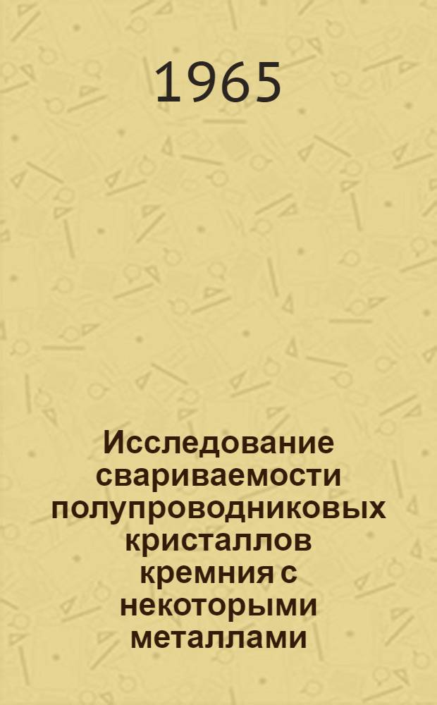 Исследование свариваемости полупроводниковых кристаллов кремния с некоторыми металлами : Автореферат дис. на соискание учен. степени кандидата техн. наук