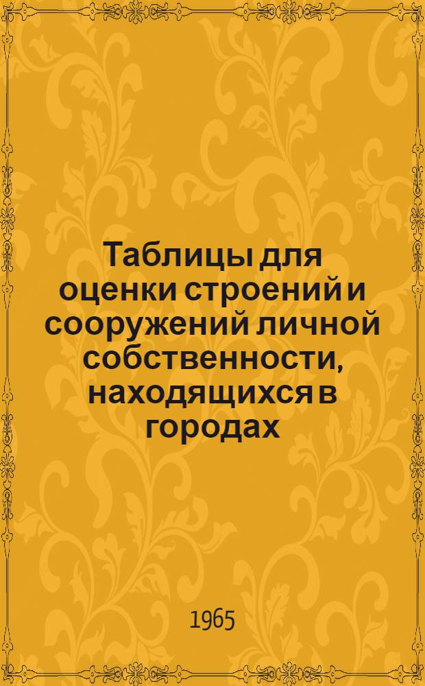 Таблицы для оценки строений и сооружений личной собственности, находящихся в городах, городских и рабочих поселках Таджикской СССР : Введ. в действие в 1 янв. 1965 г
