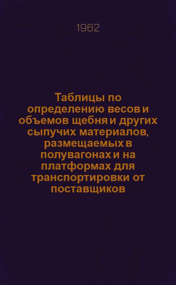 Таблицы по определению весов и объемов щебня и других сыпучих материалов, размещаемых в полувагонах и на платформах для транспортировки от поставщиков (карьеров) потребителям (заводам ЖБК, стройтрестам и прочим)