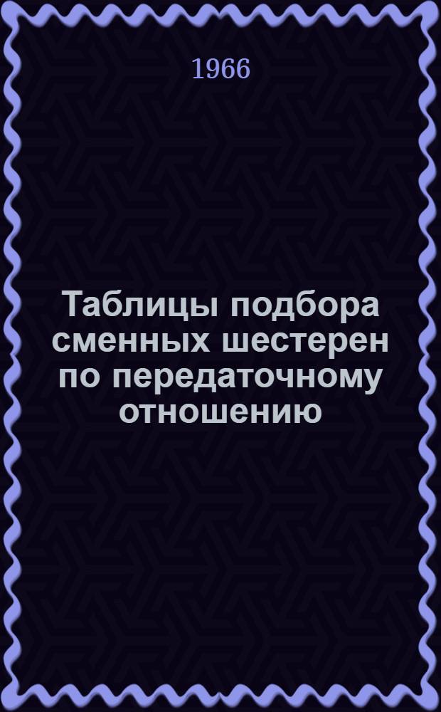 Таблицы подбора сменных шестерен по передаточному отношению