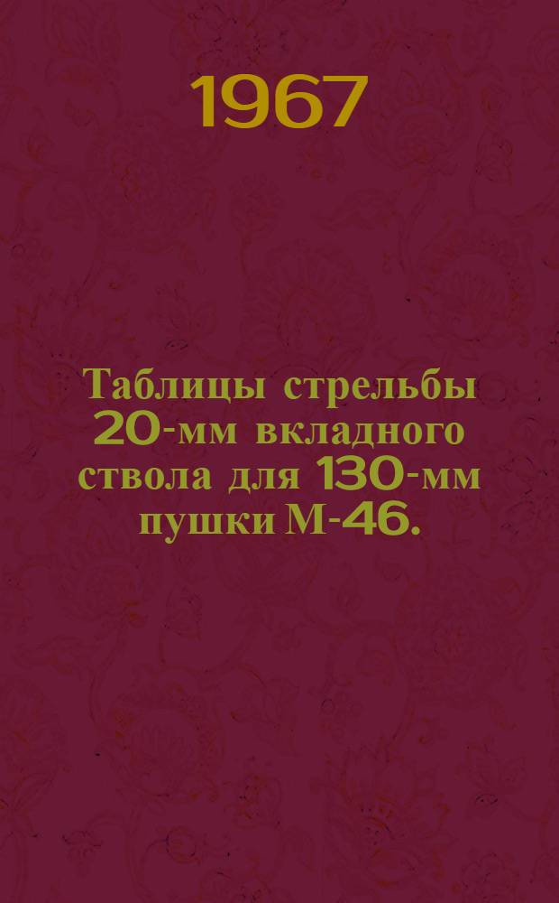 Таблицы стрельбы 20-мм вкладного ствола для 130-мм пушки М-46. : К ТС/ГАУ № 265