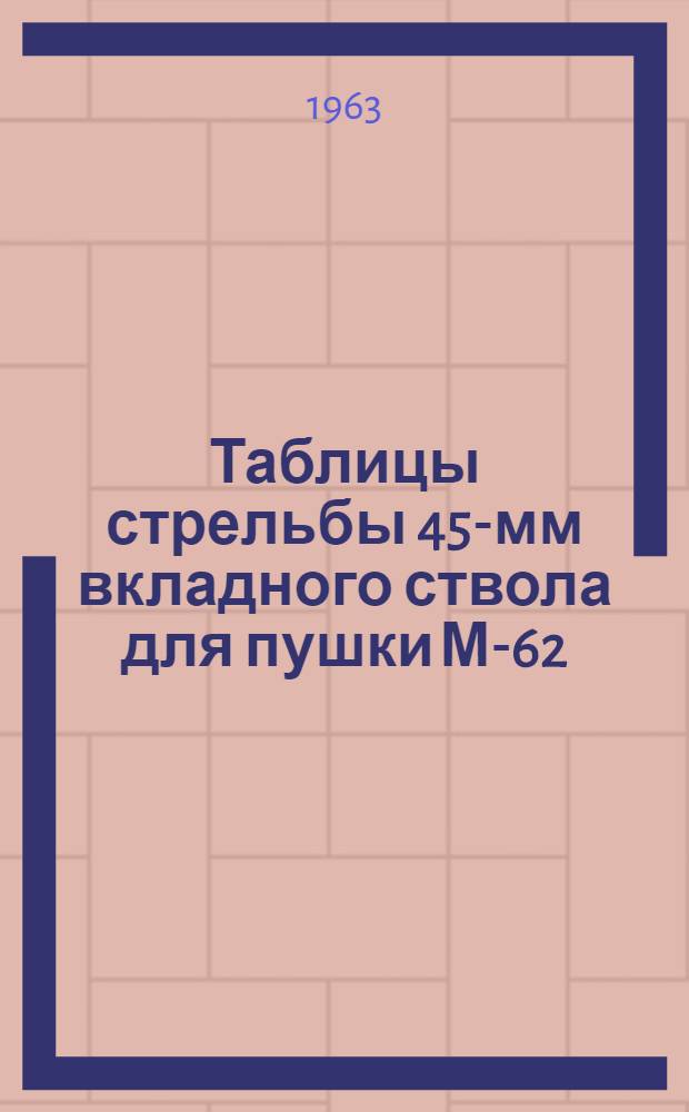 Таблицы стрельбы 45-мм вкладного ствола для пушки М-62 : К ТС/ГАУ № 0183