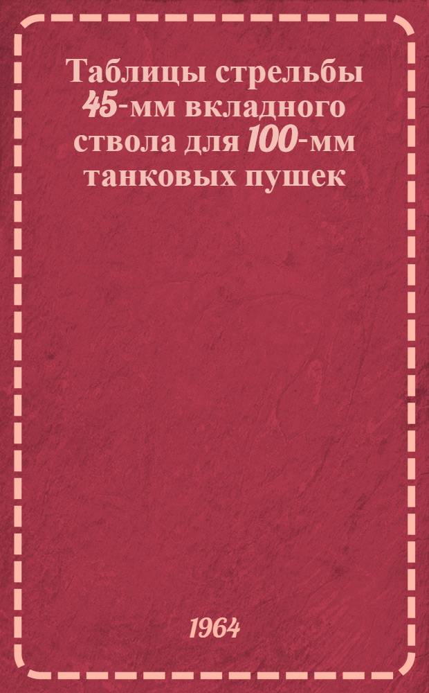 Таблицы стрельбы 45-мм вкладного ствола для 100-мм танковых пушек : К ТС/ГАУ № 250Т