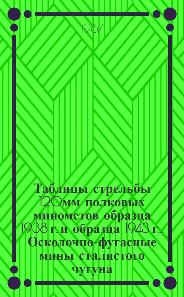Таблицы стрельбы 120мм полковых минометов образца 1938 г. и образца 1943 г.. Осколочно-фугасные мины сталистого чугуна. Осколочно-фугасная стальная мина. Фугасная стальная мина. Дымовые мины. Зажигательная мина : ТС. № 104