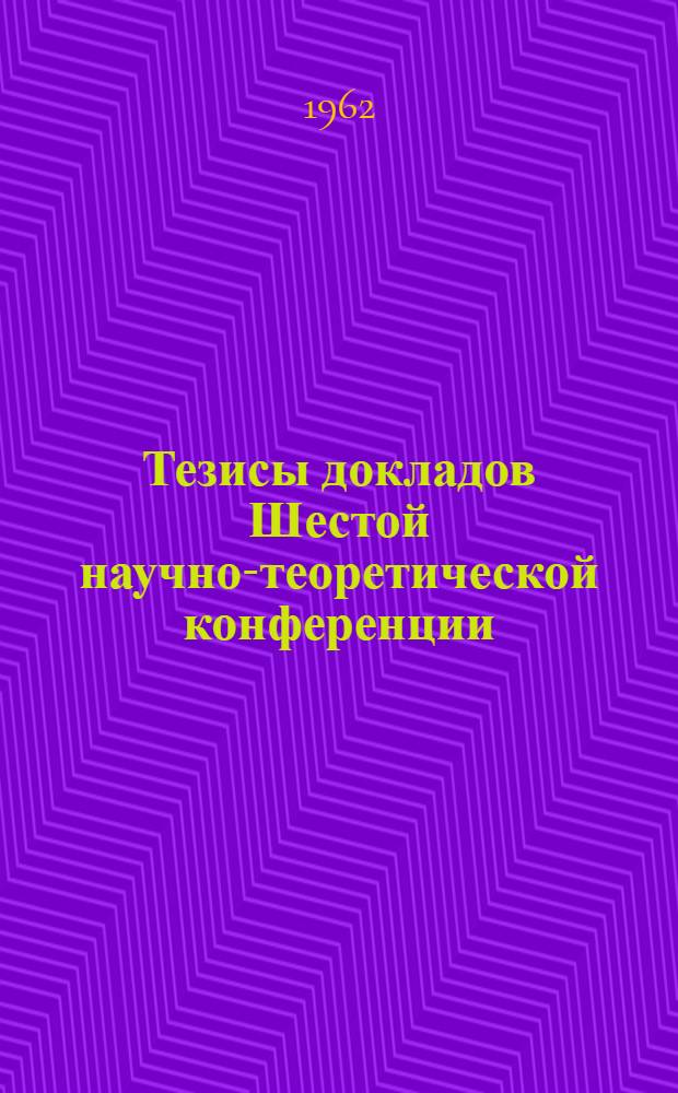 Тезисы докладов Шестой научно-теоретической конференции