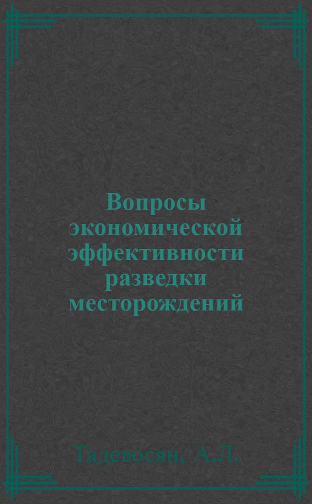 Вопросы экономической эффективности разведки месторождений : Автореферат дис. на соискание учен. степени кандидата экон. наук
