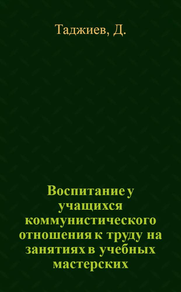 Воспитание у учащихся коммунистического отношения к труду на занятиях в учебных мастерских : (На материале V-VII классов общеобразоват. школ УзССР) : Автореферат дис. на соискание учен. степени канд. пед. наук : (730)