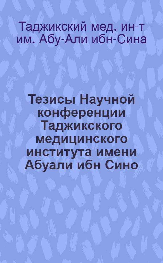 Тезисы Научной конференции Таджикского медицинского института имени Абуали ибн Сино. 17-18 декабря 1962 г.