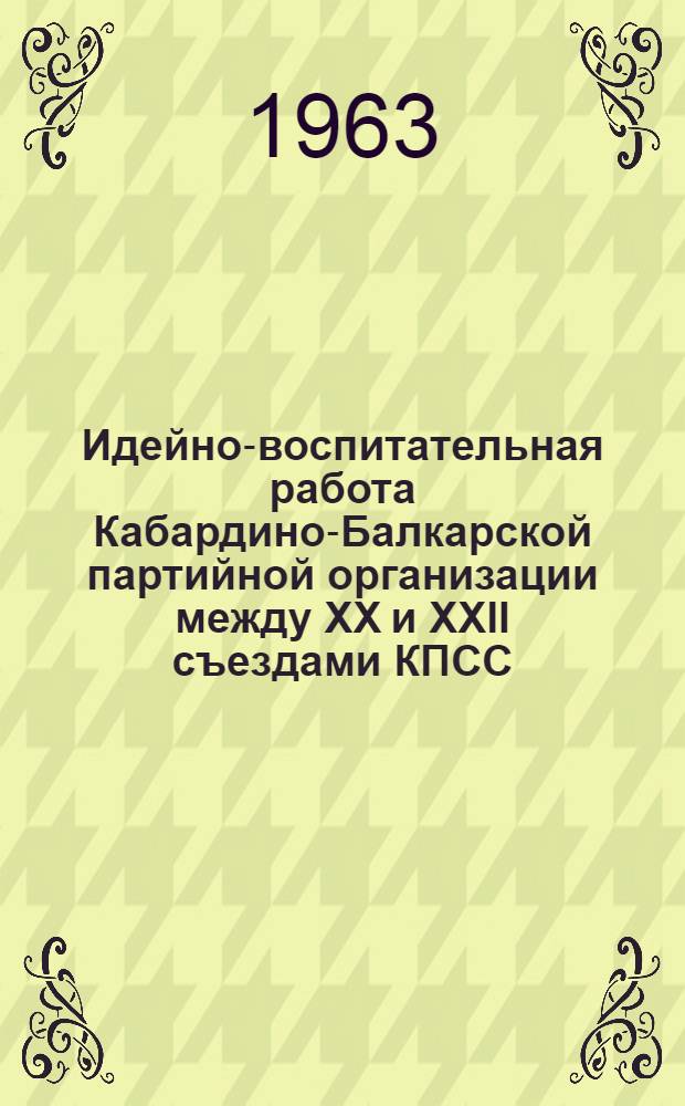Идейно-воспитательная работа Кабардино-Балкарской партийной организации между XX и XXII съездами КПСС : Автореферат дис. на соискание учен. степени кандидата ист. наук