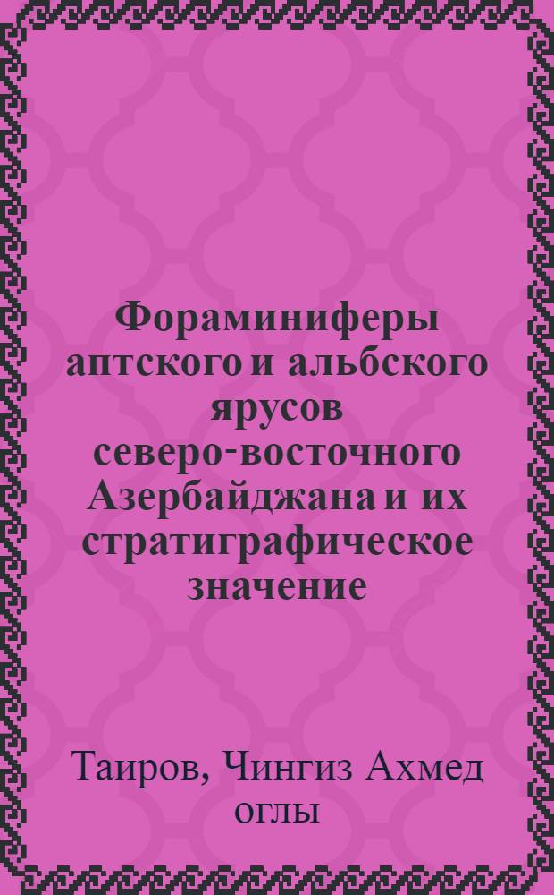 Фораминиферы аптского и альбского ярусов северо-восточного Азербайджана и их стратиграфическое значение : Автореферат дис. на соискание учен. степени кандидата геол.-минерал. наук