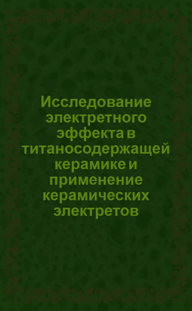 Исследование электретного эффекта в титаносодержащей керамике и применение керамических электретов : Автореферат дис. на соискание учен. степени кандидата физ.-мат. наук