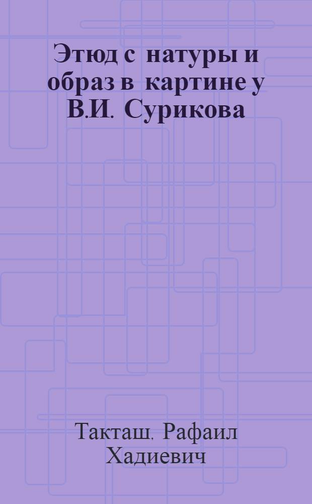 Этюд с натуры и образ в картине у В.И. Сурикова : Автореферат дис. на соискание учен. степени кандидата искусствоведения
