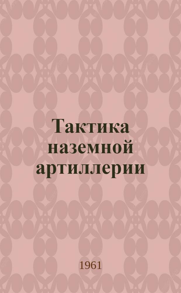Тактика наземной артиллерии : (Учеб. пособие для студентов высш. учеб. заведений и младших офицеров запаса)