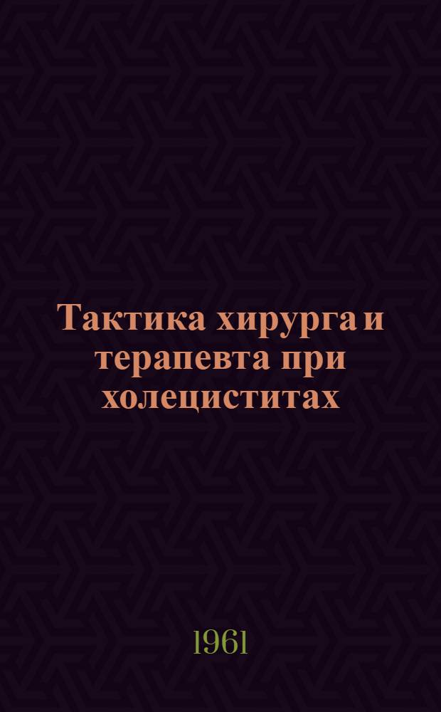 Тактика хирурга и терапевта при холециститах : (Метод. указания для район. и участковых врачей)