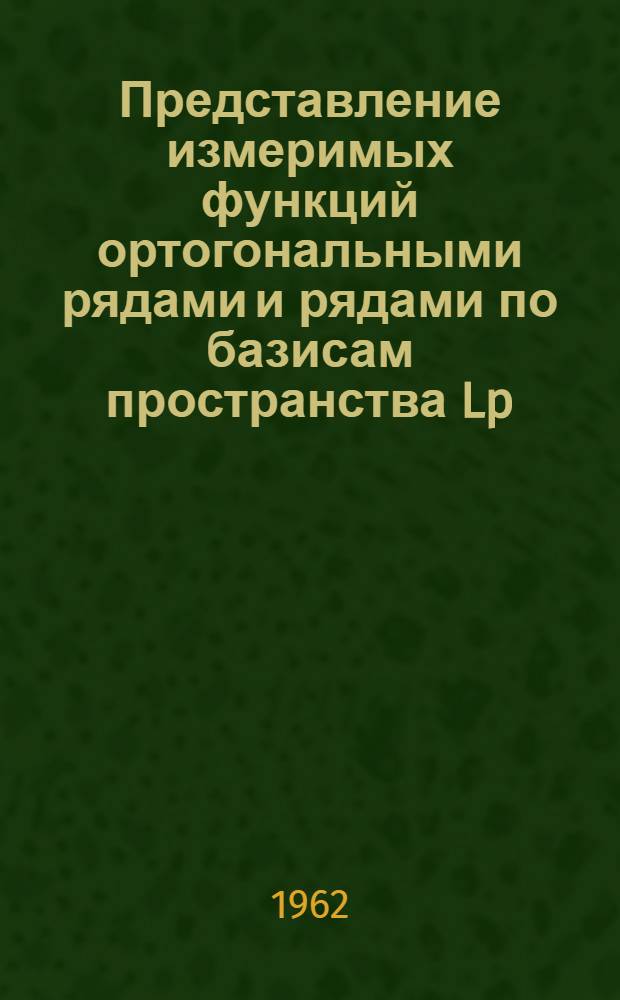 Представление измеримых функций ортогональными рядами и рядами по базисам пространства Lp : Автореф. дис. на соиск. учен. степени д-ра физ.-мат. наук, принятой к защите Учен. советом Мат. ин-та им. В.А. Стеклова АН СССР