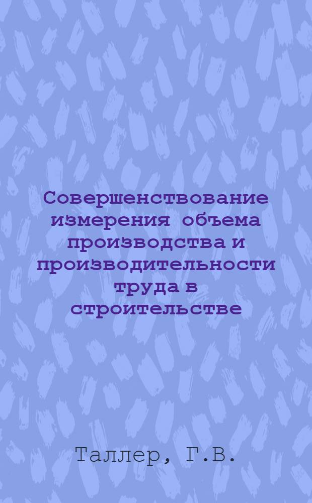 Совершенствование измерения объема производства и производительности труда в строительстве : (По данным теорет. и эксперим. исследования) : Автореферат дис. на соискание учен. степени канд. экон. наук
