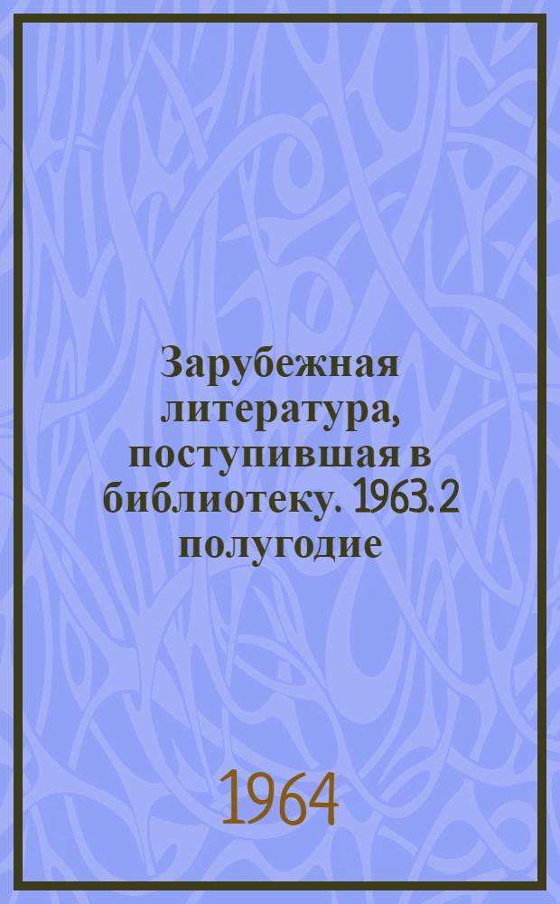 Зарубежная литература, поступившая в библиотеку. 1963. 2 полугодие
