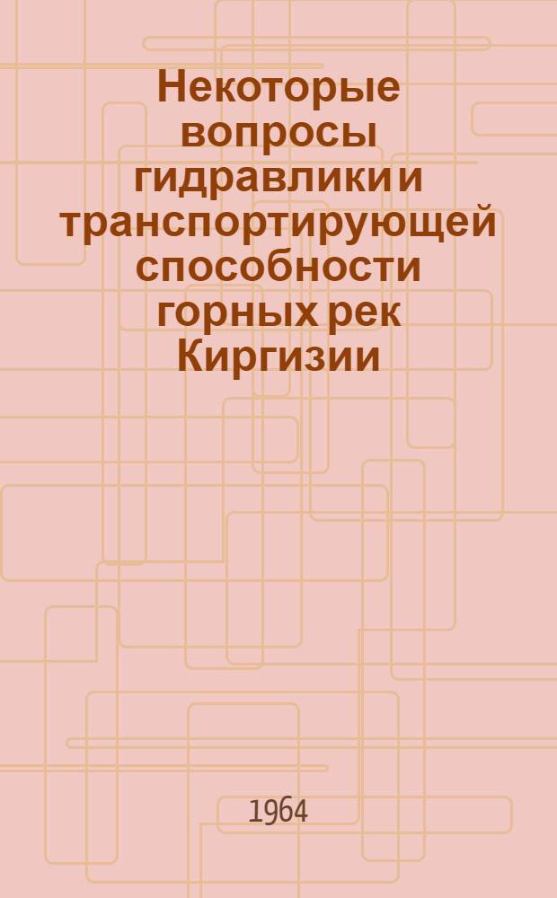 Некоторые вопросы гидравлики и транспортирующей способности горных рек Киргизии : Автореферат дис. на соискание учен. степени кандидата техн. наук