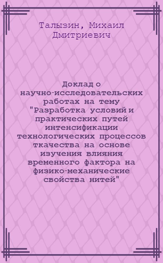 Доклад о научно-исследовательских работах на тему "Разработка условий и практических путей интенсификации технологических процессов ткачества на основе изучения влияния временного фактора на физико-механические свойства нитей", представленных на соискание ученой степени доктора технических наук